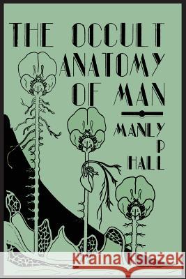 The Occult Anatomy of Man; To Which Is Added a Treatise on Occult Masonry Manly P. Hall 9781614274346 Martino Fine Books