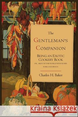 The Gentleman's Companion; Being an Exotic Cookery Book Charles Henry Baker 9781614274452 Martino Fine Books