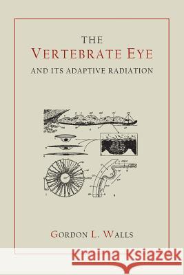 The Vertebrate Eye and Its Adaptive Radiation Gordon Lynn Walls 9781614274674