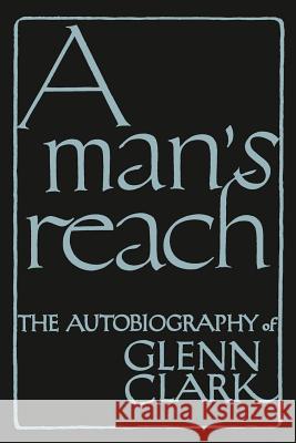 A Man's Reach: The Autobiography of Glenn Clark Glenn Clark 9781614274704 Martino Fine Books