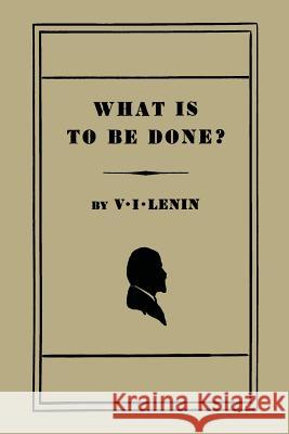What Is to Be Done? [Burning Questions of Our Movement] V. I. Lenin 9781614274780 Martino Fine Books