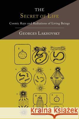 The Secret of Life: Cosmic Rays and Radiations of Living Beings Georges Lakhovsky 9781614275077 Martino Fine Books