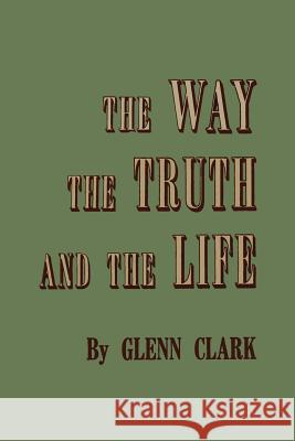 The Way, the Truth, and the Life Glenn Clark 9781614275671 Martino Fine Books
