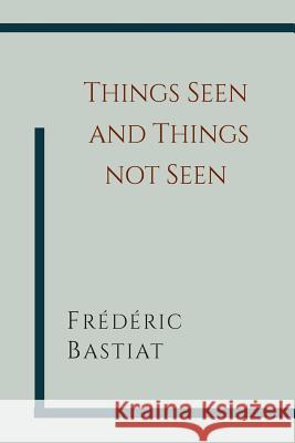 Things Seen and Things Not Seen Frederic Bastiat W. B. Hodgson 9781614276555 Martino Fine Books