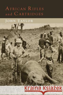 African Rifles and Cartridges: The Experiences and Opinions of a Professional Ivory Hunter John Taylor 9781614276630 Martino Fine Books