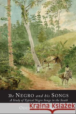 The Negro and His Songs: A Study of Typical Negro Songs in the South Howard W. Odum Guy B. Johnson 9781614277002