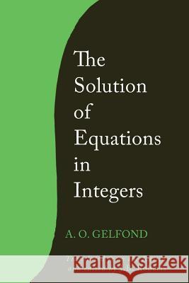 The Solution of Equations in Integers A. O. Gelfond J. B. Roberts 9781614277057 Martino Fine Books