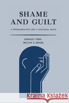 Shame and Guilt: A Psychoanalytic and a Cultural Study Gerhart Piers Milton B. Singer 9781614277613