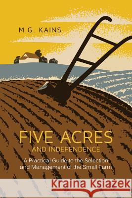 Five Acres and Independence: A Practical Guide to the Selection and Management of the Small Farm Maurice G. Kains 9781614278078