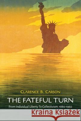The Fateful Turn: From Individual Liberty to Collectivism 1880-1960 Clarence B. Carson 9781614278313 Martino Fine Books