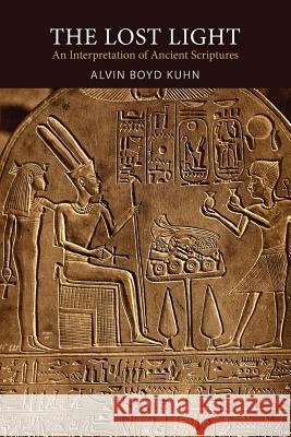 The Lost Light: An Interpretation of Ancient Scriptures Alvin Boyd Kuhn 9781614278917 Martino Fine Books