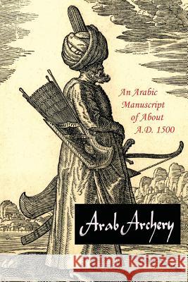 Arab Archery: An Arabic Manuscript of About A.D. 1500 Faris, Nabih Amin 9781614279242 Martino Fine Books