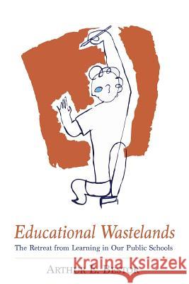 Educational Wastelands: The Retreat from Learning in Our Public Schools Arthur E. Bestor 9781614279280 Martino Fine Books