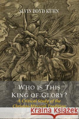 Who Is This King Of Glory? A Critical Study of the Christos-Messiah Tradition Kuhn, Alvin Boyd 9781614279532 Martino Fine Books