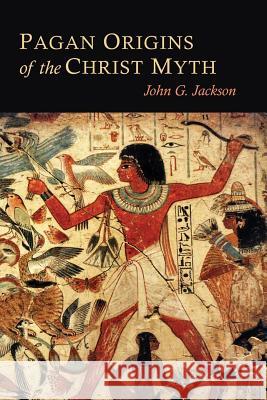 Pagan Origins of the Christ Myth John G. Jackson 9781614279570