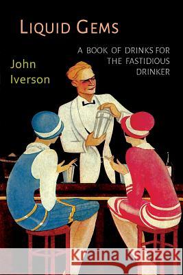 Liquid Gems: A Book of Drinks for the Fastidious Drinker John Iverson 9781614279723 Martino Fine Books