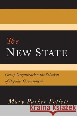 The New State: Group Organization the Solution of Popular Government Mary Parker Follett 9781614279785 Martino Fine Books