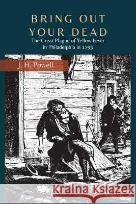 Bring Out Your Dead: The Great Plague of Yellow Fever in Philadelphia in 1793 J. H. Powell 9781614279853 Martino Fine Books