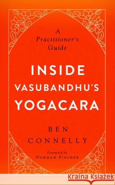 Inside Vasubandhu's Yogacara: A Practitioner's Guide Ben Connelly Norman Fischer 9781614292845 Wisdom Publications,U.S.