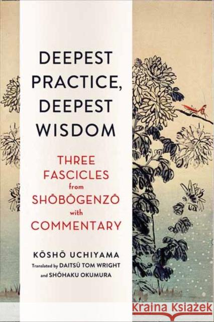 Deepest Practice, Deepest Wisdom: Three Fascicles from Shobogenzo with Commentary Kosho Uchiyama, Tom Wright 9781614293026