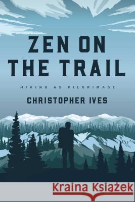 Zen on the Trail: Hiking as Pilgrimage Christopher Ives 9781614294443