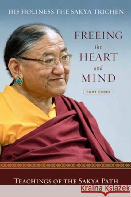 Freeing the Heart and Mind: Part Three: Teachings of the Sakya Path His Holiness the Sakya Trichen 9781614296331 Wisdom Publications