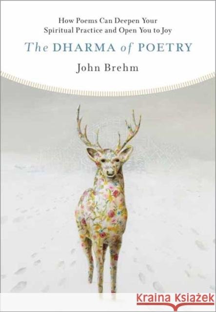 The Dharma of Poetry: How Poems Can Deepen Your Spiritual Practice and Open You to Joy John Brehm 9781614297208 Wisdom Publications