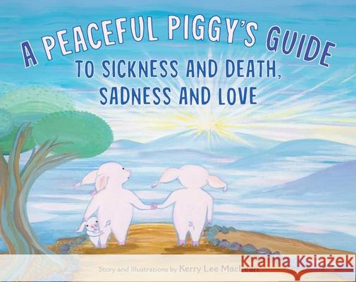 A Peaceful Piggy's Guide to Sickness and Death, Sadness and Love Kerry Lee MacLean 9781614297819 Wisdom Publications,U.S.