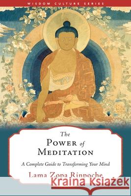 The Power of Meditation: A Complete Guide to Transforming Your Mind Lama Zopa Rinpoche 9781614297888