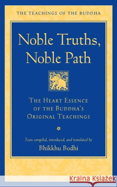Noble Truths, Noble Path: The Heart Essence of the Buddha's Original Teachings Bhikkhu Bodhi 9781614297987 Wisdom Publications,U.S.