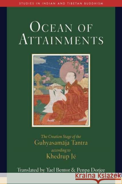 Ocean of Attainments: The Creation Stage of Guhyasamaja Tantra According to Khedrup Je Yael Bentor 9781614298304