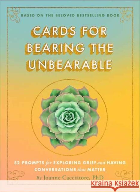 Cards for Bearing the Unbearable: 52 Prompts for Exploring Grief and Having Conversations That Matter Joanne Cacciatore 9781614298748 Wisdom Publications