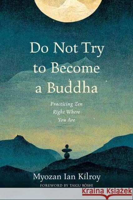 Do Not Try to Become a Buddha: Practicing Zen Right Where You Are Myozan Ian Kilroy Taigu Roshi 9781614298946 Wisdom Publications