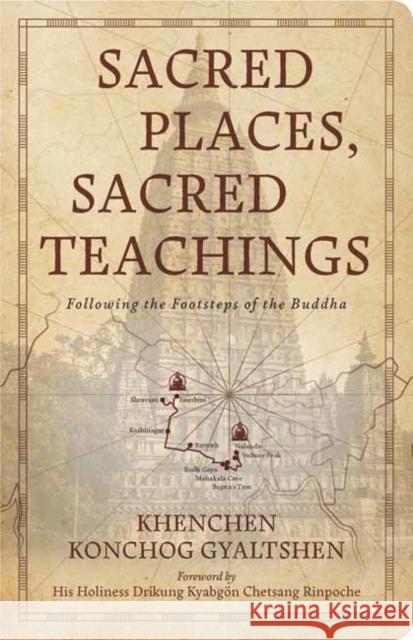 Sacred Places, Sacred Teachings: Following the Footsteps of the Buddha Khenchen Konchog Gyaltshen Khenmo K. Trinla 9781614299493 Wisdom Publications