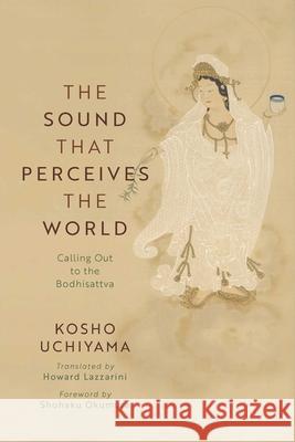 The Sound That Perceives the World: Calling Out to the Bodhisattva Uchiyama Roshi 9781614299516 Wisdom Publications