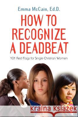 How to Recognize a Deadbeat: 101 Red Flags for Single Christian Women McCain Edd, Emma 9781614344506 Booklocker.com