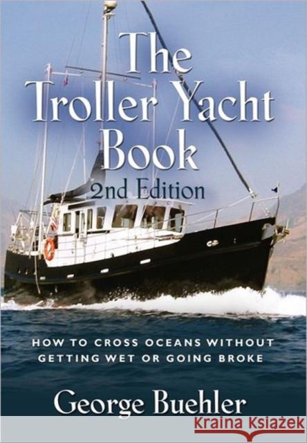 The Troller Yacht Book: How to Cross Oceans Without Getting Wet or Going Broke - 2nd Edition Buehler, George 9781614344728 Booklocker Inc.,US