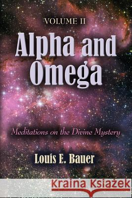 Alpha and Omega: Meditations on the Divine Mystery - Volume II Bauer, Louis E. 9781614345060 Booklocker.com