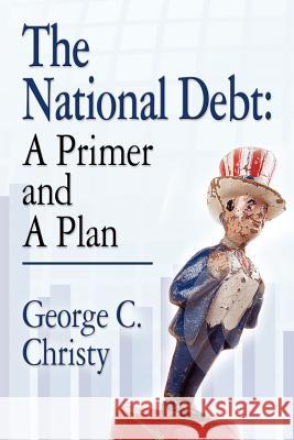 The National Debt: A Primer and A Plan Christy, George C. 9781614347095 Booklocker.com
