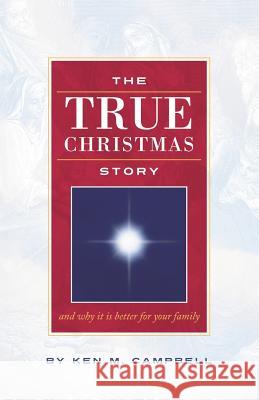 The True Christmas Story: And Why It Is Better For Your Family Campbell, Ken M. 9781614349037 Booklocker.com