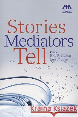 Stories Mediators Tell Eric Galton Lela P. Love 9781614383567 American Bar Association