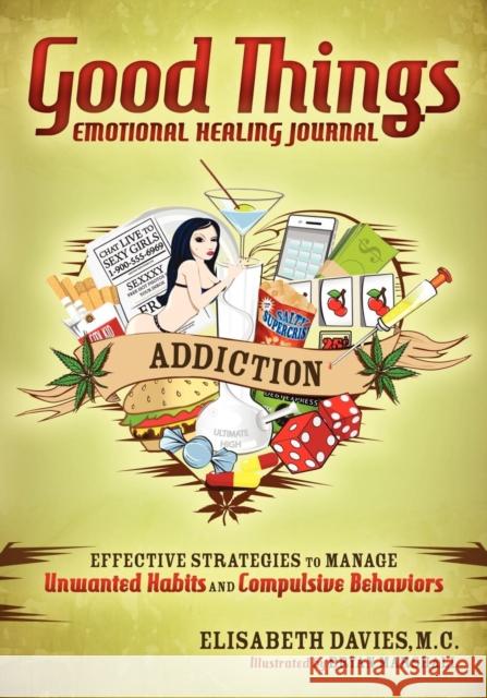 Good Things Emotional Healing Journal: Addiction: Effective Strategies to Manage Unwanted Habits and Compulsive Behaviors Davies, Elisabeth 9781614480105 Morgan James Publishing