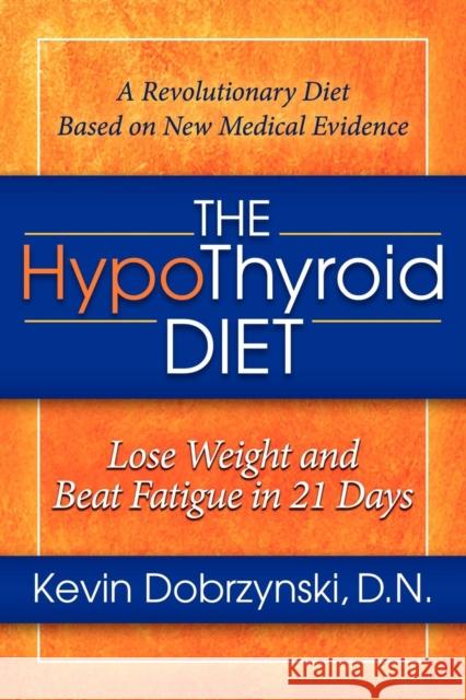 The Hypothyroid Diet: Lose Weight and Beat Fatigue in 21 Days Dobrzynski, Kevin 9781614480303 Morgan James Publishing