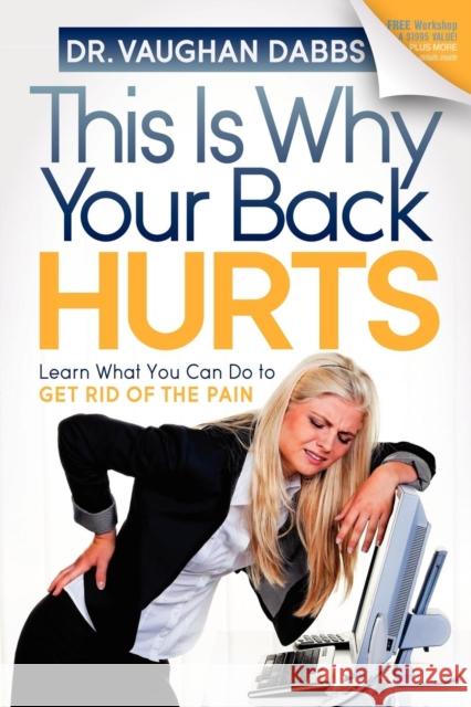 This Is Why Your Back Hurts: Learn What You Can Do to Get Rid of the Pain Dabbs, Vaughan 9781614480310 Morgan James Publishing