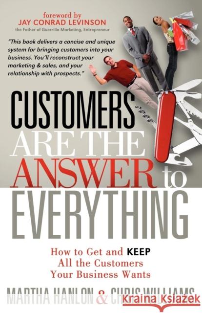 Customers Are the Answer to Everything: How to Get and Keep All the Customers Your Business Wants Hanlon, Martha 9781614481072 Morgan James Publishing llc