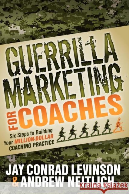 Guerrilla Marketing for Coaches: Six Steps to Building Your Million-Dollar Coaching Practice Levinson, Jay Conrad 9781614481560 Morgan James Publishing