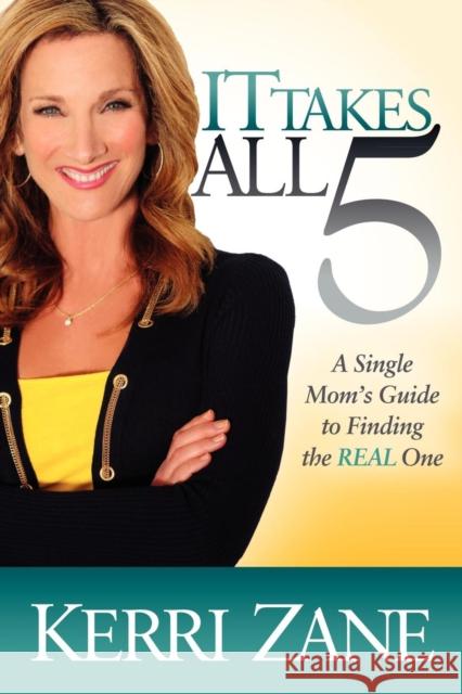 It Takes All 5: A Single Mom's Guide to Finding the REAL One Zane, Kerri 9781614481867