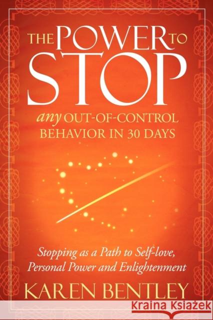 The Power to Stop: Any Out-Of-Control Behavior in 30 Days: Stopping as a Path to Self-Love, Personal Power and Enlightenment Bentley, Karen 9781614481904