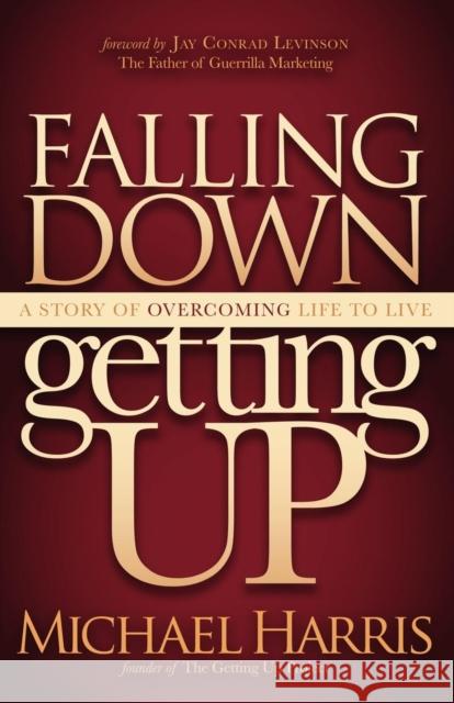 Falling Down Getting Up: A Story of Overcoming Life to Live Harris, Michael 9781614482352 Morgan James Publishing