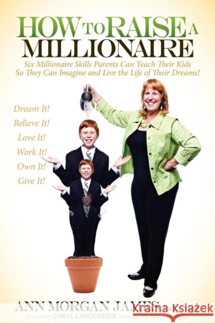 How to Raise a Millionaire: Six Millionaire Skills Parents Can Teach Their Kids So They Can Imagine and Live the Life of Their Dreams! James, Ann Morgan 9781614482468